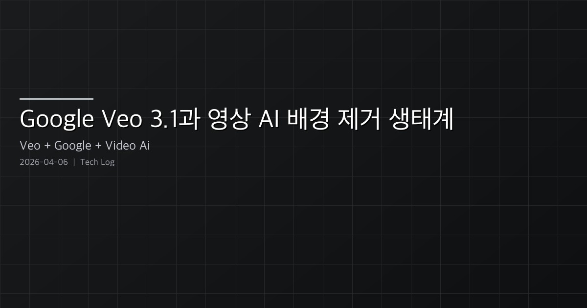 Google Veo 3.1과 영상 AI 배경 제거 생태계