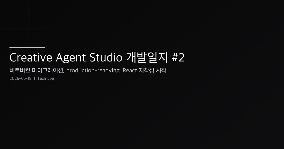 Creative Agent Studio 개발일지 #2 — 비트버킷 마이그레이션, production-readying, 그리고 React 재작성의 시작