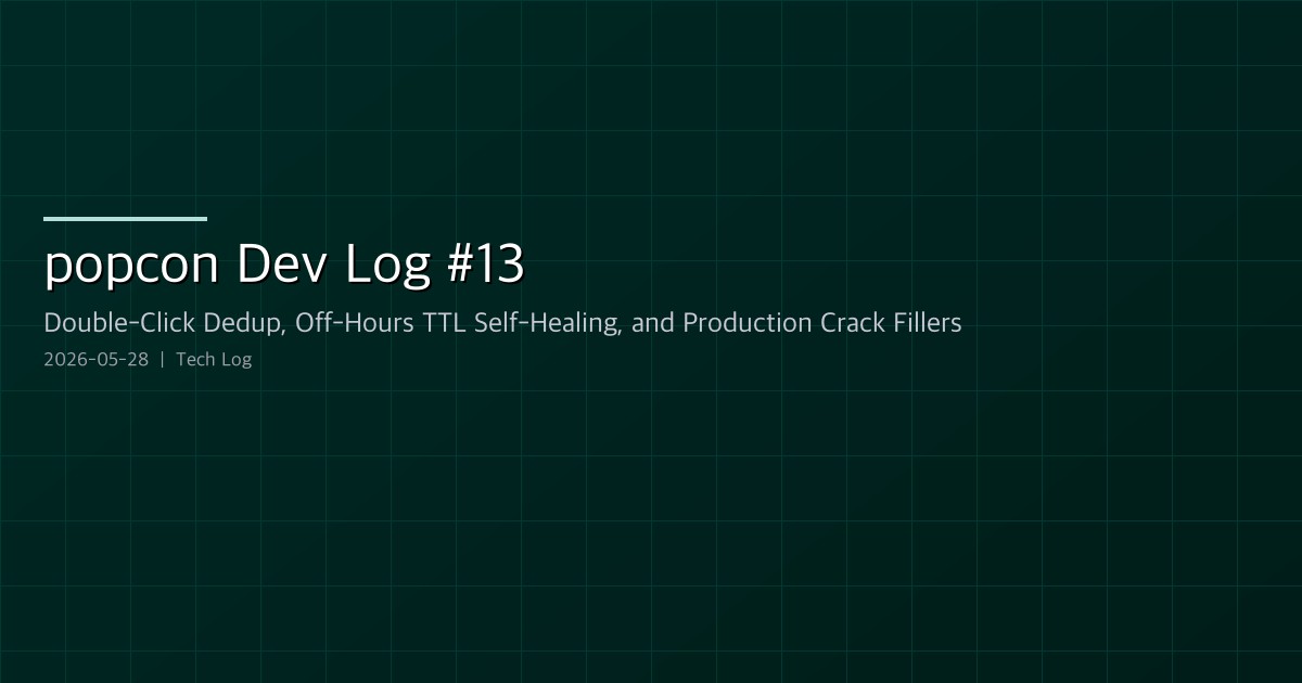 Featured image of post popcon Dev Log #13 — Double-Click Dedup, Off-Hours TTL Self-Healing, and Two More Production Crack Fillers