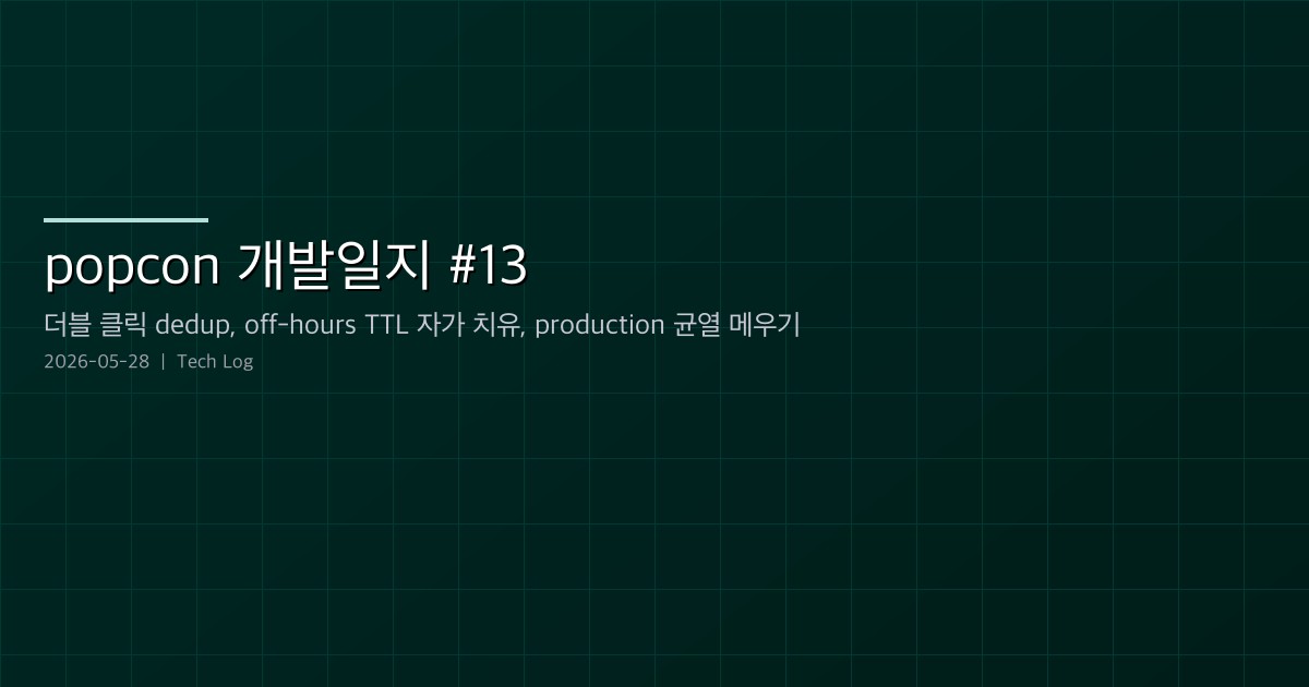 popcon 개발일지 #13 — 더블 클릭 dedup, 오프-아워 플래그 TTL 자가 치유, 그리고 두 개의 production 균열 메우기
